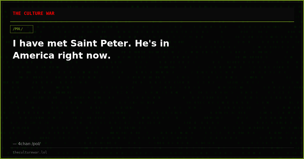 I have met Saint Peter. He's in America right now.