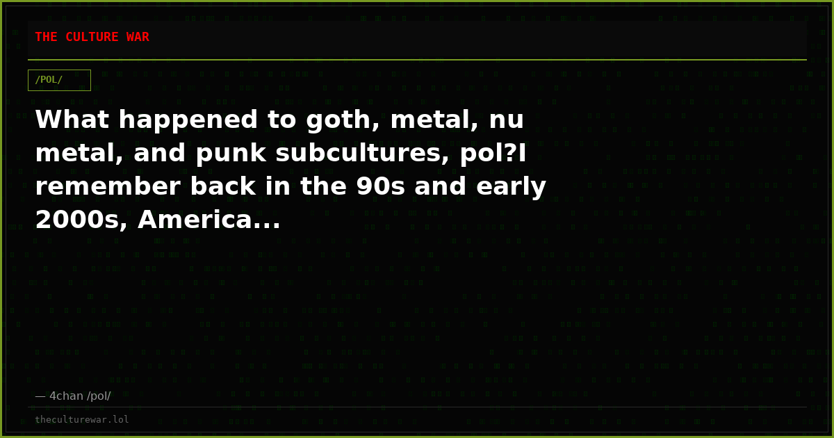 What happened to goth, metal, nu metal, and punk subcultures, pol?I remember back in the 90s and early 2000s, America...