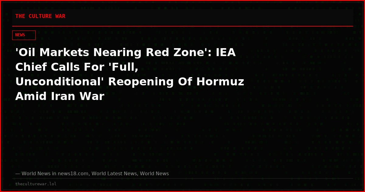 'Oil Markets Nearing Red Zone': IEA Chief Calls For 'Full, Unconditional' Reopening Of Hormuz Amid Iran War