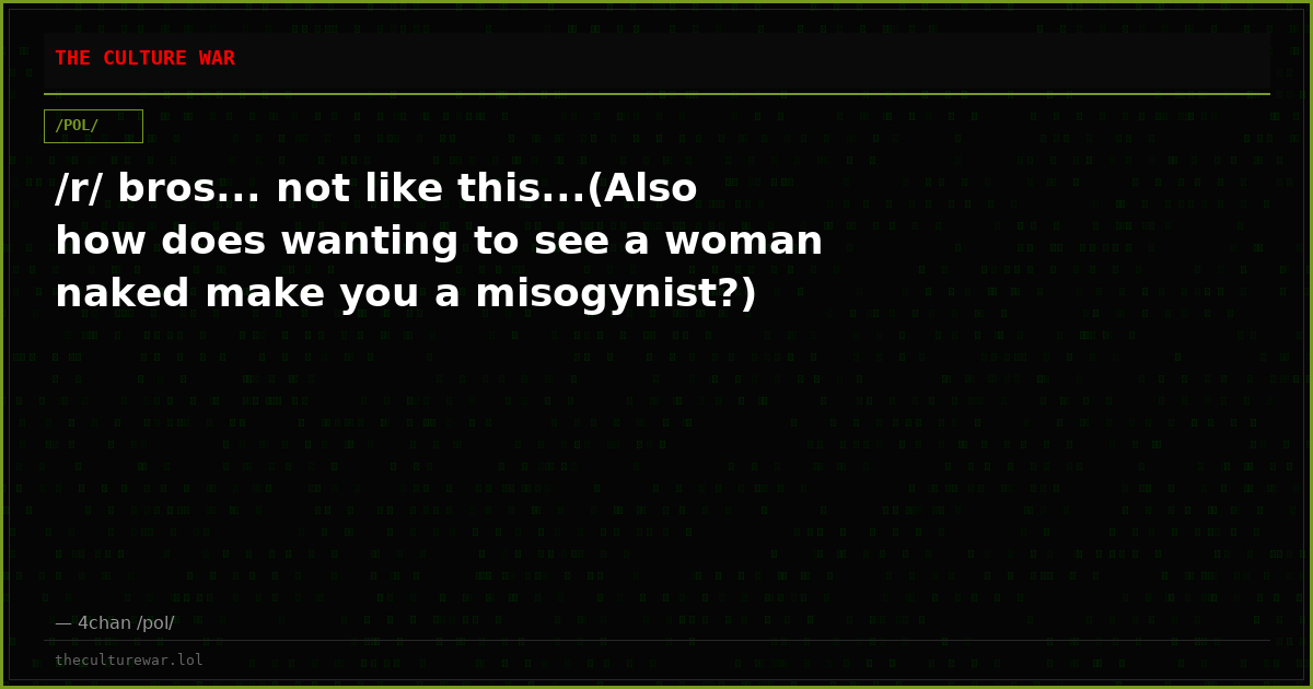 /r/ bros... not like this...(Also how does wanting to see a woman naked make you a misogynist?)