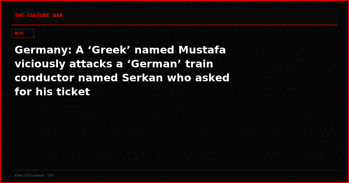 Germany: A ‘Greek’ named Mustafa viciously attacks a ‘German’ train conductor named Serkan who asked for his ticket