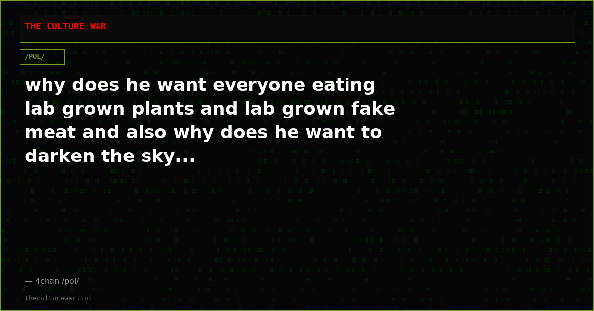 why does he want everyone eating lab grown plants and lab grown fake meat and also why does he want to darken the sky...