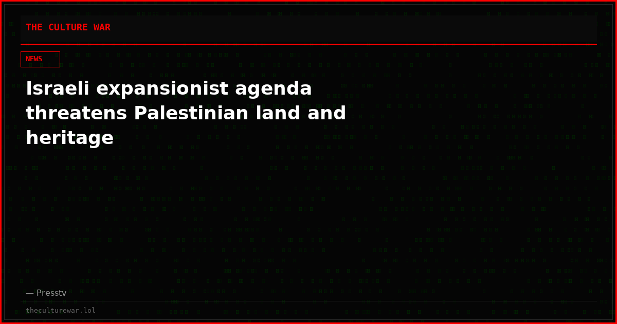 Israeli expansionist agenda threatens Palestinian land and heritage