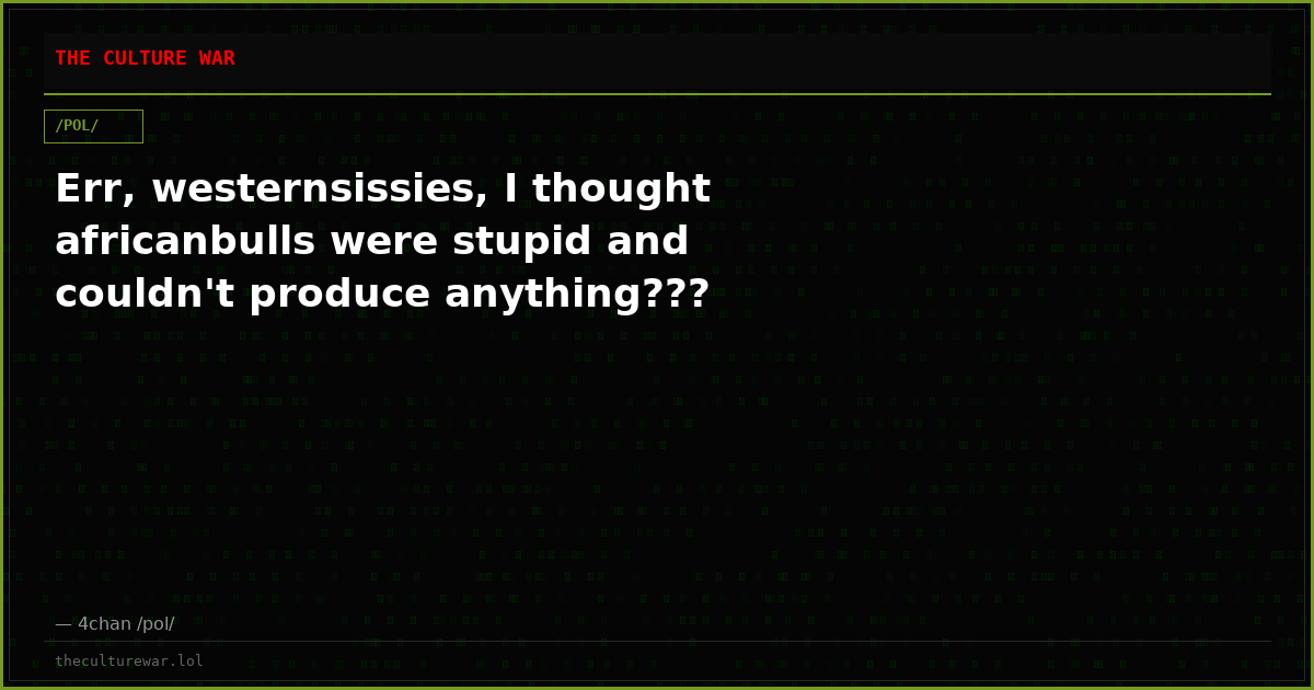Err, westernsissies, I thought africanbulls were stupid and couldn't produce anything???