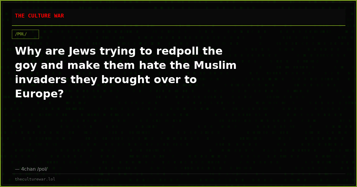 Why are Jews trying to redpoll the goy and make them hate the Muslim invaders they brought over to Europe?