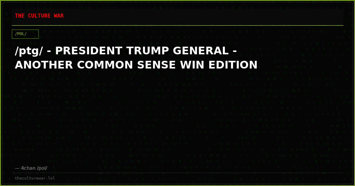 /ptg/ - PRESIDENT TRUMP GENERAL - ANOTHER COMMON SENSE WIN EDITION