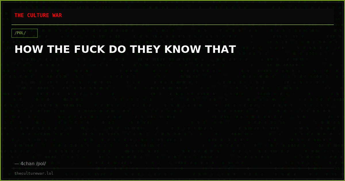 HOW THE FUCK DO THEY KNOW THAT