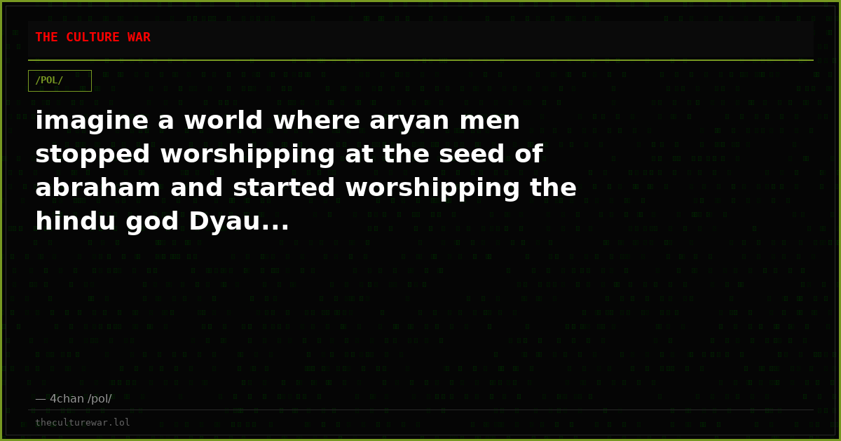 imagine a world where aryan men stopped worshipping at the seed of abraham and started worshipping the hindu god Dyau...
