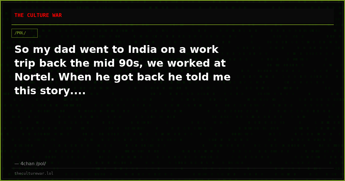 So my dad went to India on a work trip back the mid 90s, we worked at Nortel. When he got back he told me this story....
