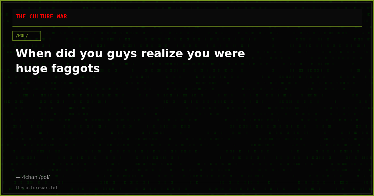 When did you guys realize you were huge faggots