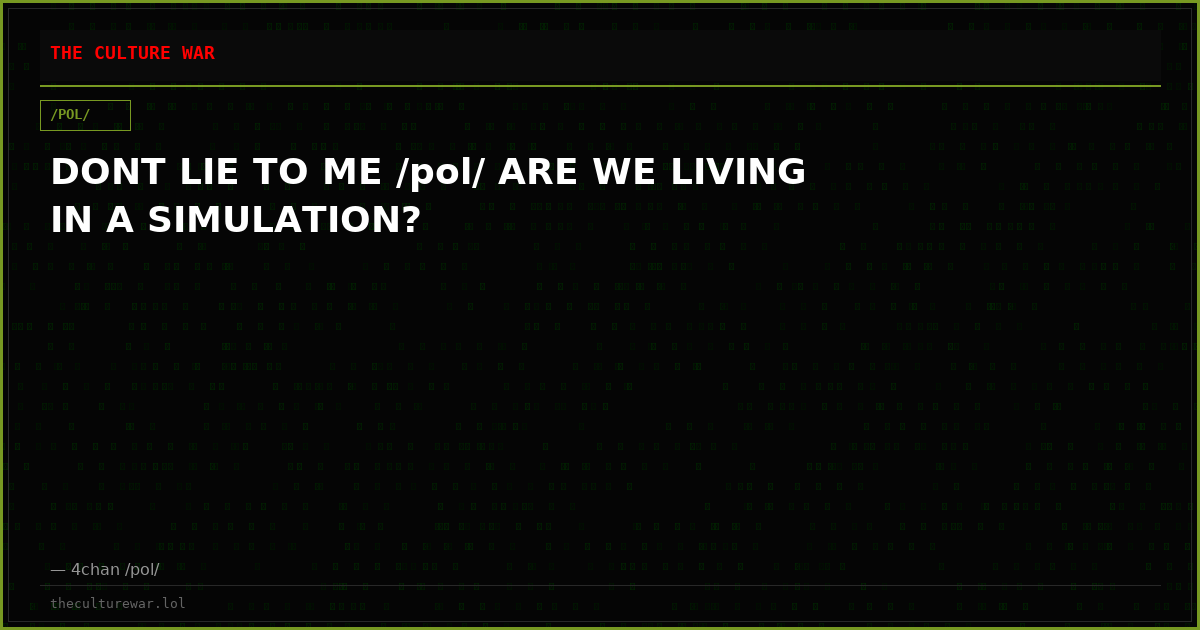 DONT LIE TO ME /pol/ ARE WE LIVING IN A SIMULATION?