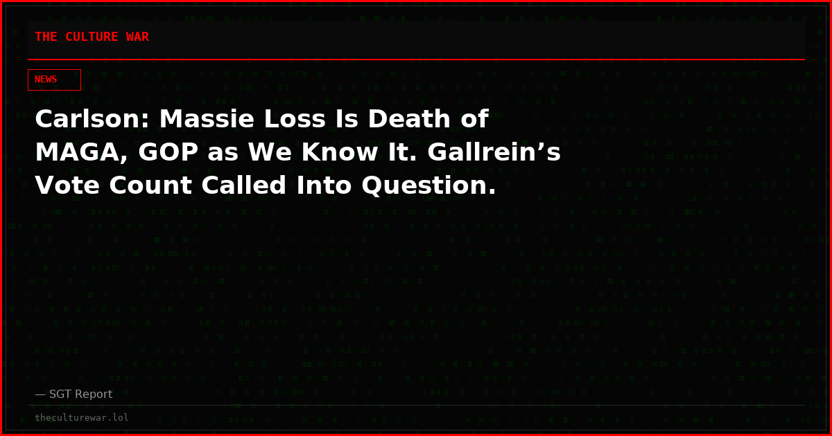 Carlson: Massie Loss Is Death of MAGA, GOP as We Know It. Gallrein’s Vote Count Called Into Question.