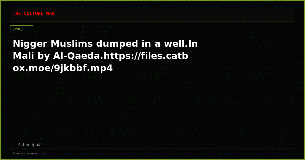 Nigger Muslims dumped in a well.In Mali by Al-Qaeda.https://files.catbox.moe/9jkbbf.mp4