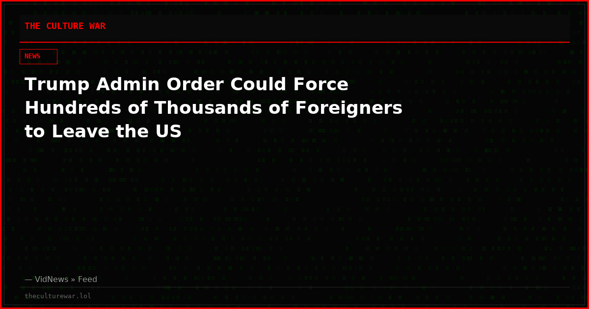 Trump Admin Order Could Force Hundreds of Thousands of Foreigners to Leave the US