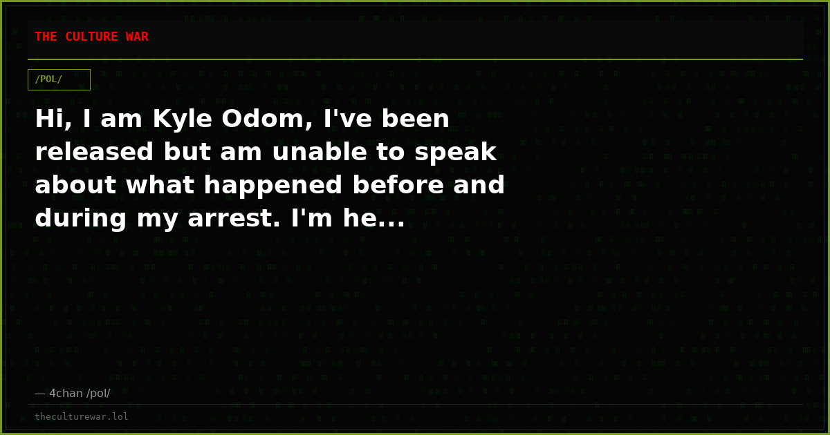 Hi, I am Kyle Odom, I've been released but am unable to speak about what happened before and during my arrest. I'm he...