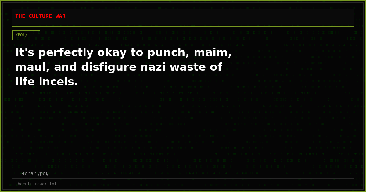 It's perfectly okay to punch, maim, maul, and disfigure nazi waste of life incels.