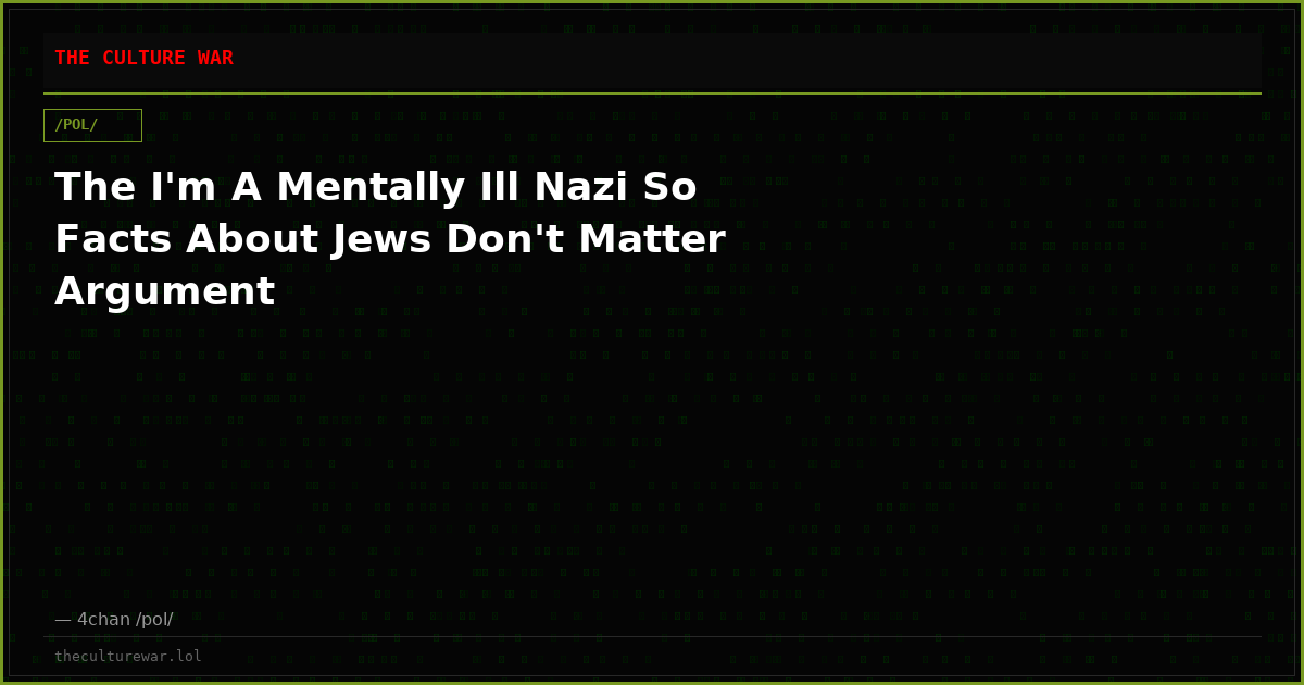 The I'm A Mentally Ill Nazi So Facts About Jews Don't Matter Argument