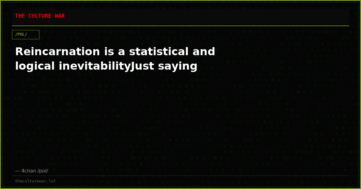 Reincarnation is a statistical and logical inevitabilityJust saying