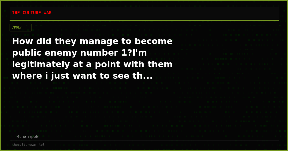 How did they manage to become public enemy number 1?I'm legitimately at a point with them where i just want to see th...