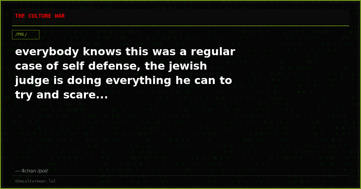 everybody knows this was a regular case of self defense, the jewish judge is doing everything he can to try and scare...