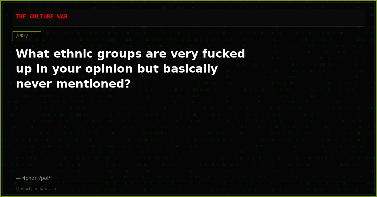 What ethnic groups are very fucked up in your opinion but basically never mentioned?