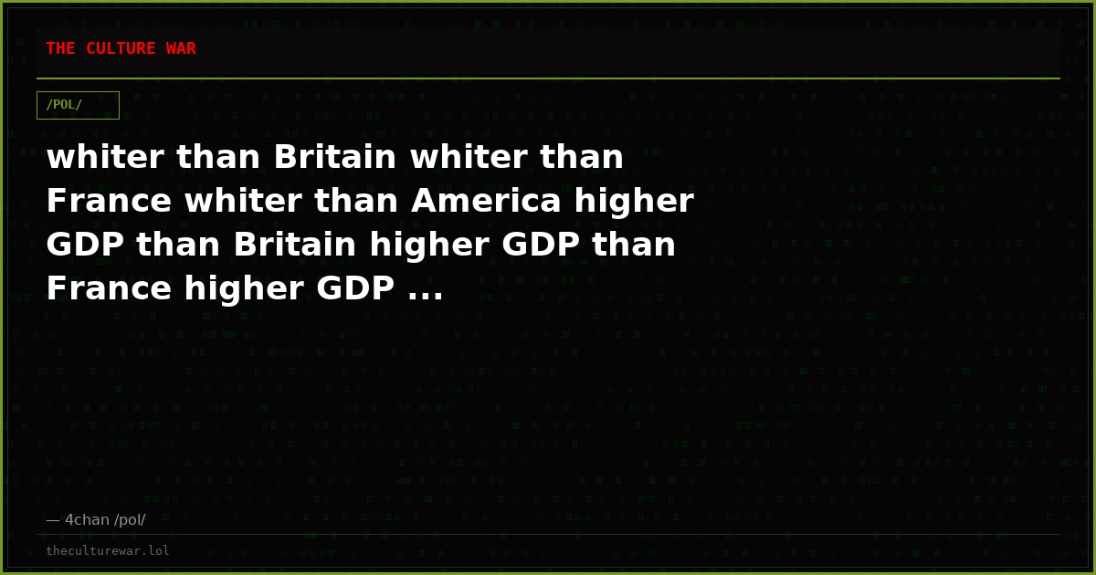 whiter than Britain whiter than France whiter than America higher GDP than Britain higher GDP than France higher GDP ...