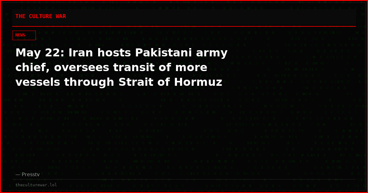 May 22: Iran hosts Pakistani army chief, oversees transit of more vessels through Strait of Hormuz