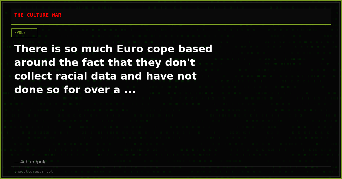 There is so much Euro cope based around the fact that they don't collect racial data and have not done so for over a ...