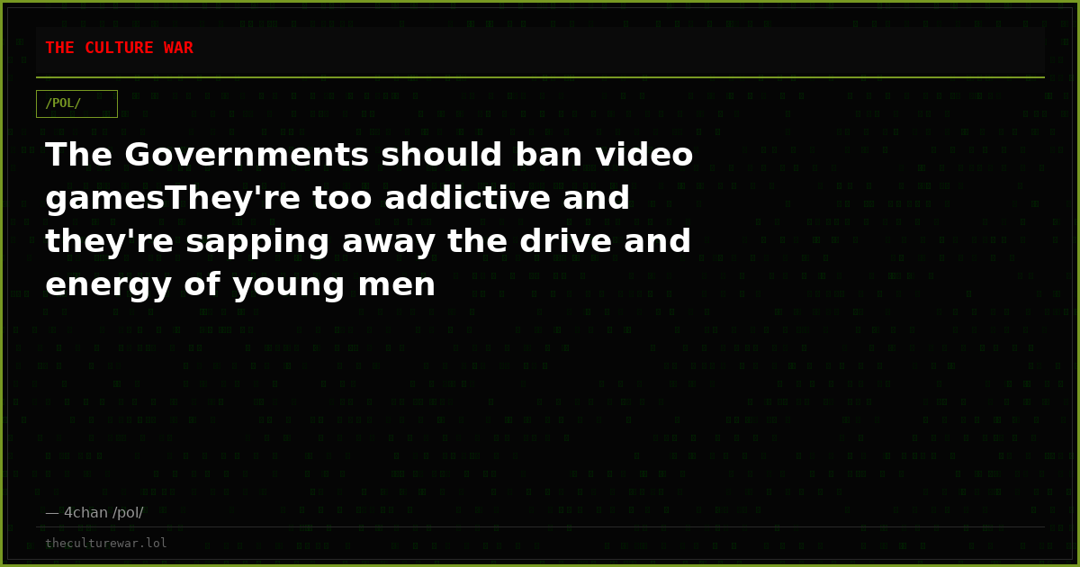 The Governments should ban video gamesThey're too addictive and they're sapping away the drive and energy of young men