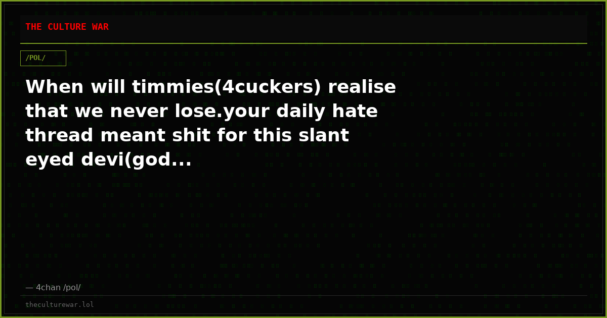 When will timmies(4cuckers) realise that we never lose.your daily hate thread meant shit for this slant eyed devi(god...