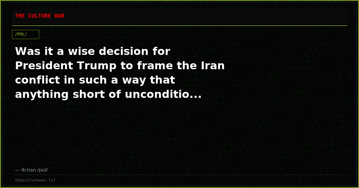Was it a wise decision for President Trump to frame the Iran conflict in such a way that anything short of unconditio...