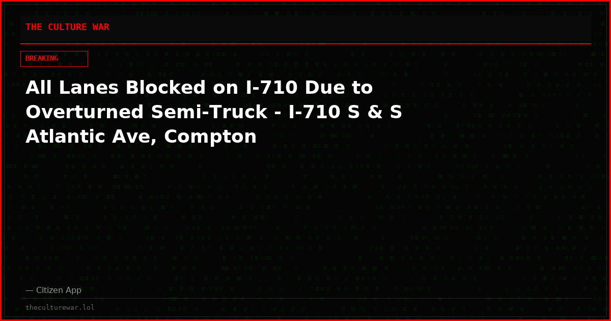 All Lanes Blocked on I-710 Due to Overturned Semi-Truck - I-710 S & S Atlantic Ave, Compton