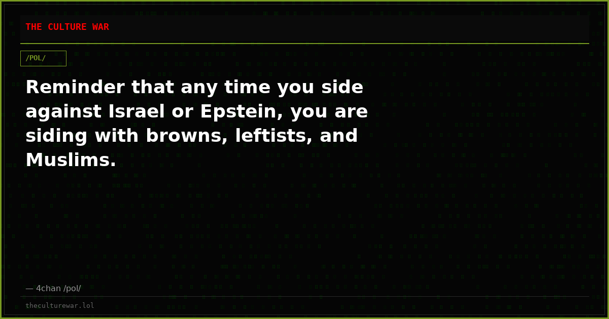 Reminder that any time you side against Israel or Epstein, you are siding with browns, leftists, and Muslims.
