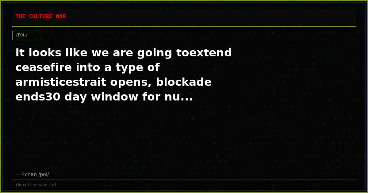 It looks like we are going toextend ceasefire into a type of armisticestrait opens, blockade ends30 day window for nu...