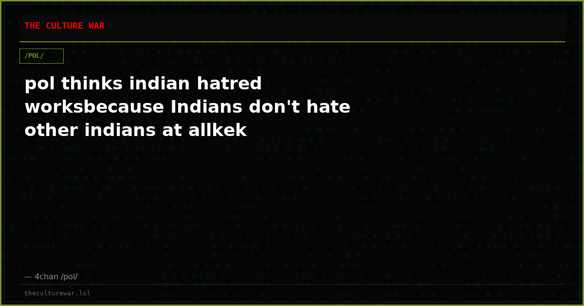 pol thinks indian hatred worksbecause Indians don't hate other indians at allkek