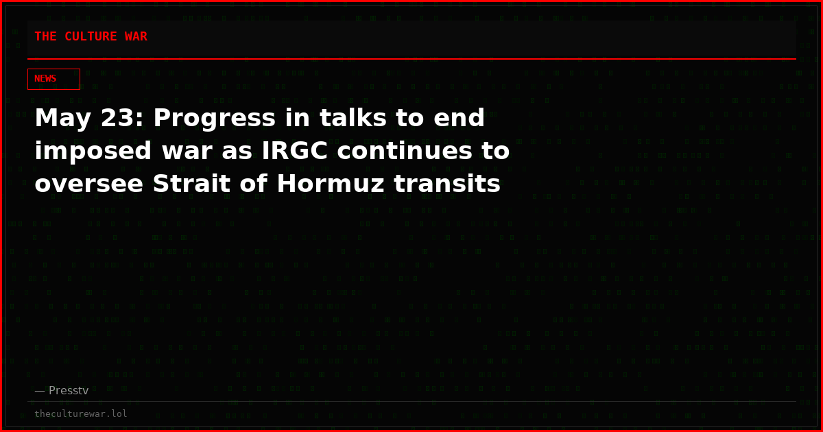 May 23: Progress in talks to end imposed war as IRGC continues to oversee Strait of Hormuz transits