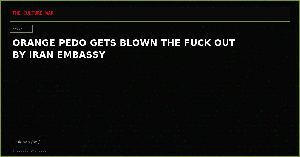 ORANGE PEDO GETS BLOWN THE FUCK OUT BY IRAN EMBASSY