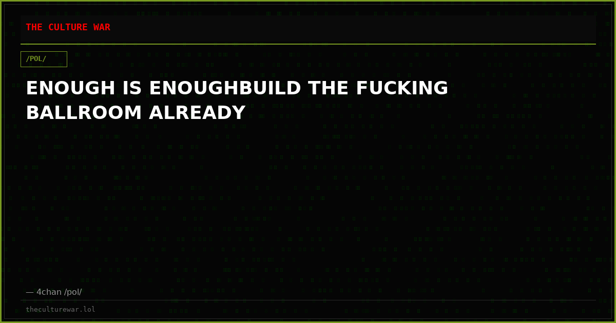 ENOUGH IS ENOUGHBUILD THE FUCKING BALLROOM ALREADY