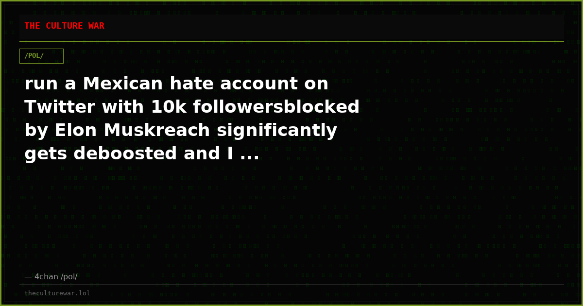 run a Mexican hate account on Twitter with 10k followersblocked by Elon Muskreach significantly gets deboosted and I ...