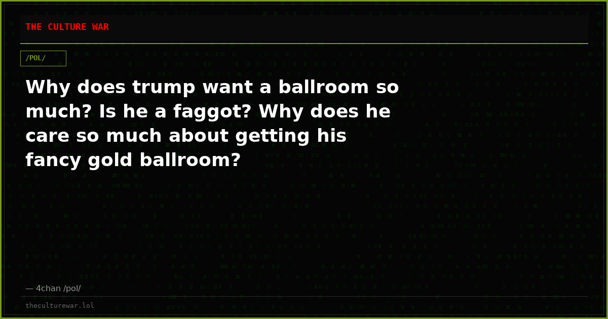 Why does trump want a ballroom so much? Is he a faggot? Why does he care so much about getting his fancy gold ballroom?