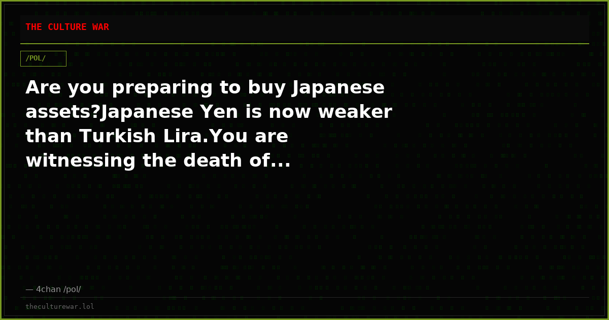 Are you preparing to buy Japanese assets?Japanese Yen is now weaker than Turkish Lira.You are witnessing the death of...
