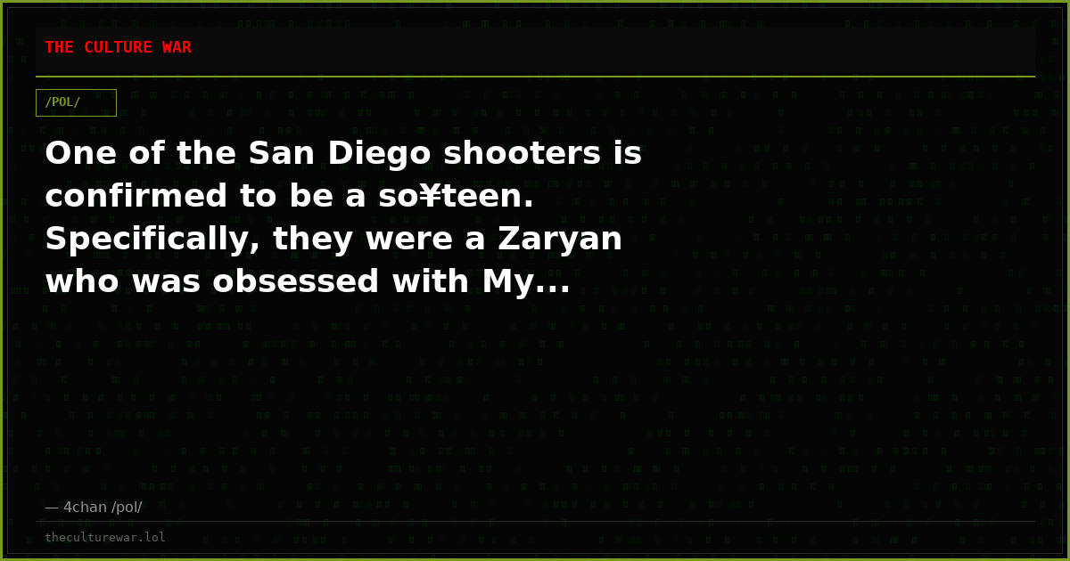 One of the San Diego shooters is confirmed to be a so¥teen. Specifically, they were a Zaryan who was obsessed with My...