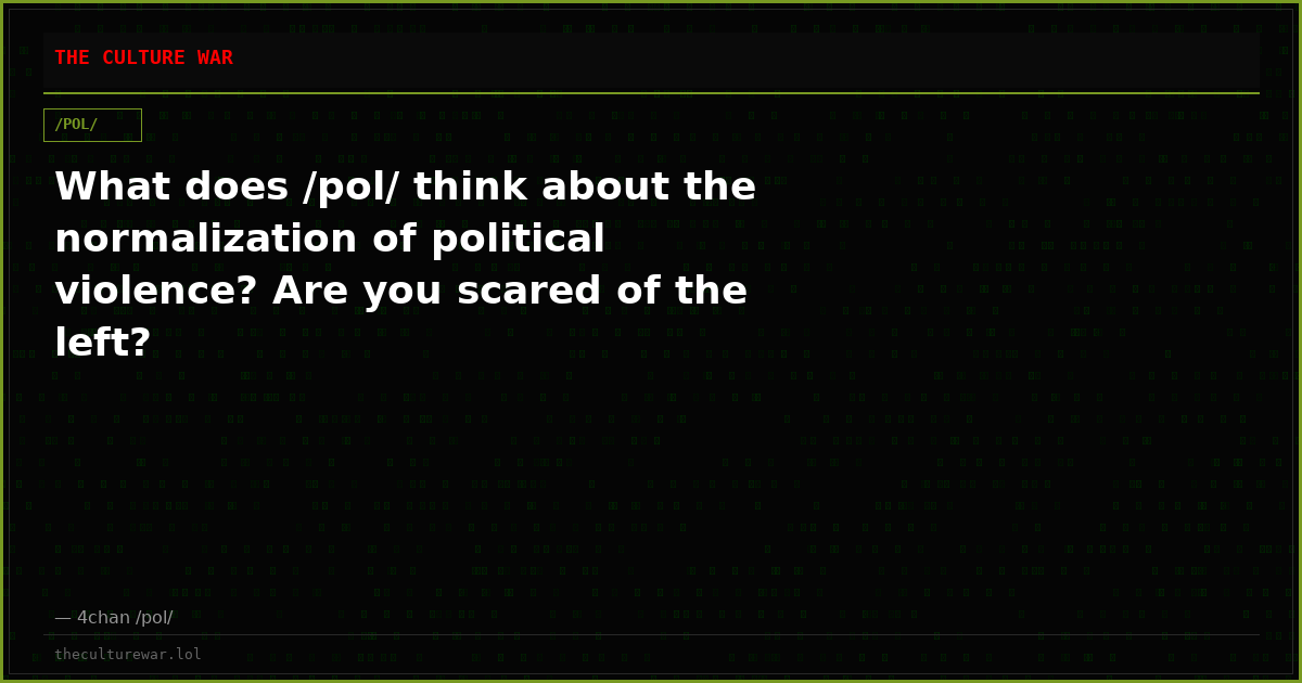 What does /pol/ think about the normalization of political violence? Are you scared of the left?