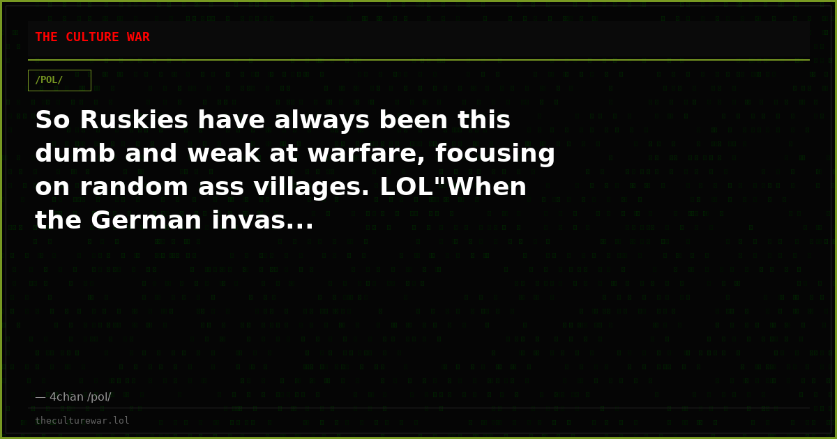 So Ruskies have always been this dumb and weak at warfare, focusing on random ass villages. LOL"When the German invas...