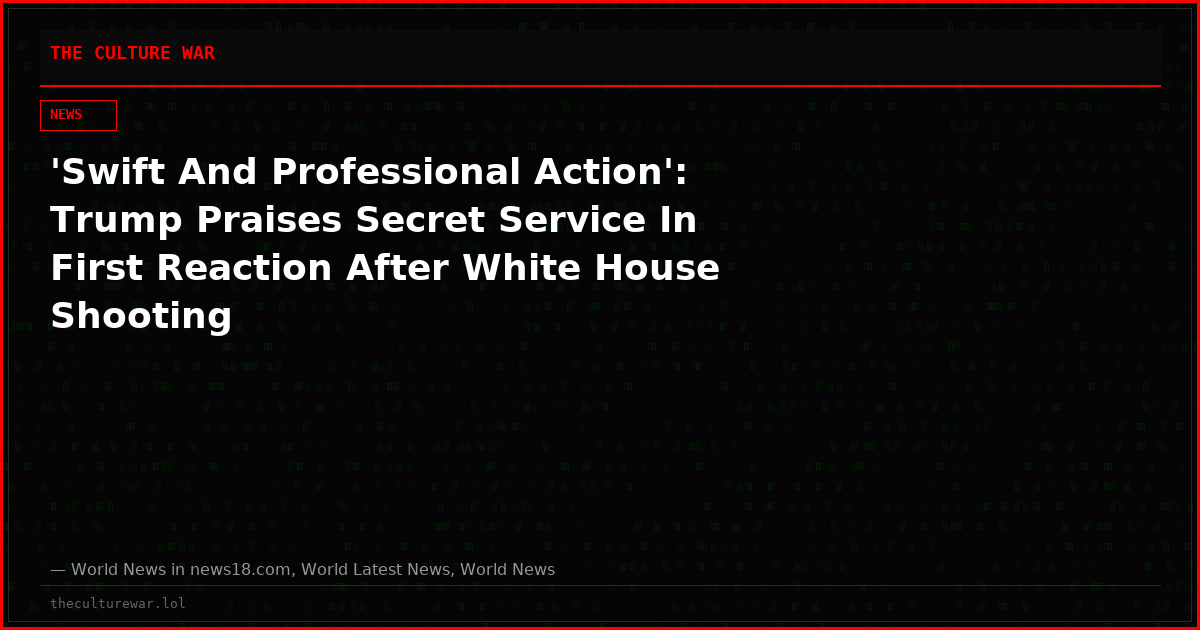 'Swift And Professional Action': Trump Praises Secret Service In First Reaction After White House Shooting