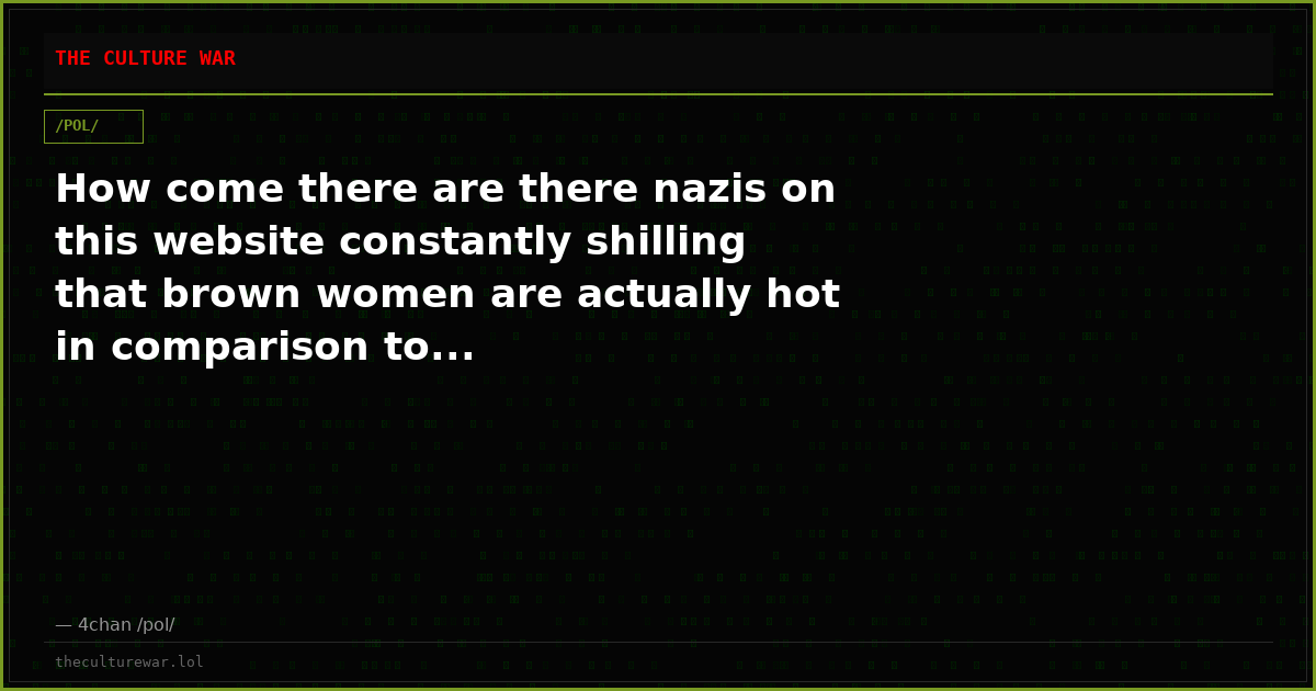 How come there are there nazis on this website constantly shilling that brown women are actually hot in comparison to...