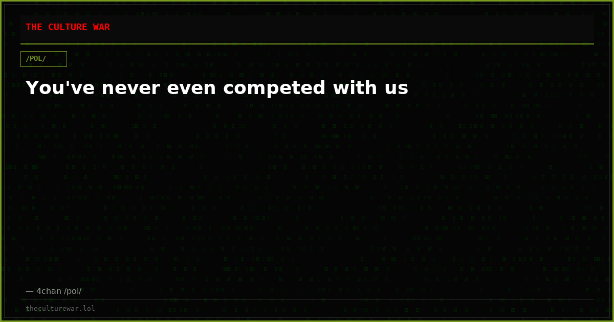 You've never even competed with us