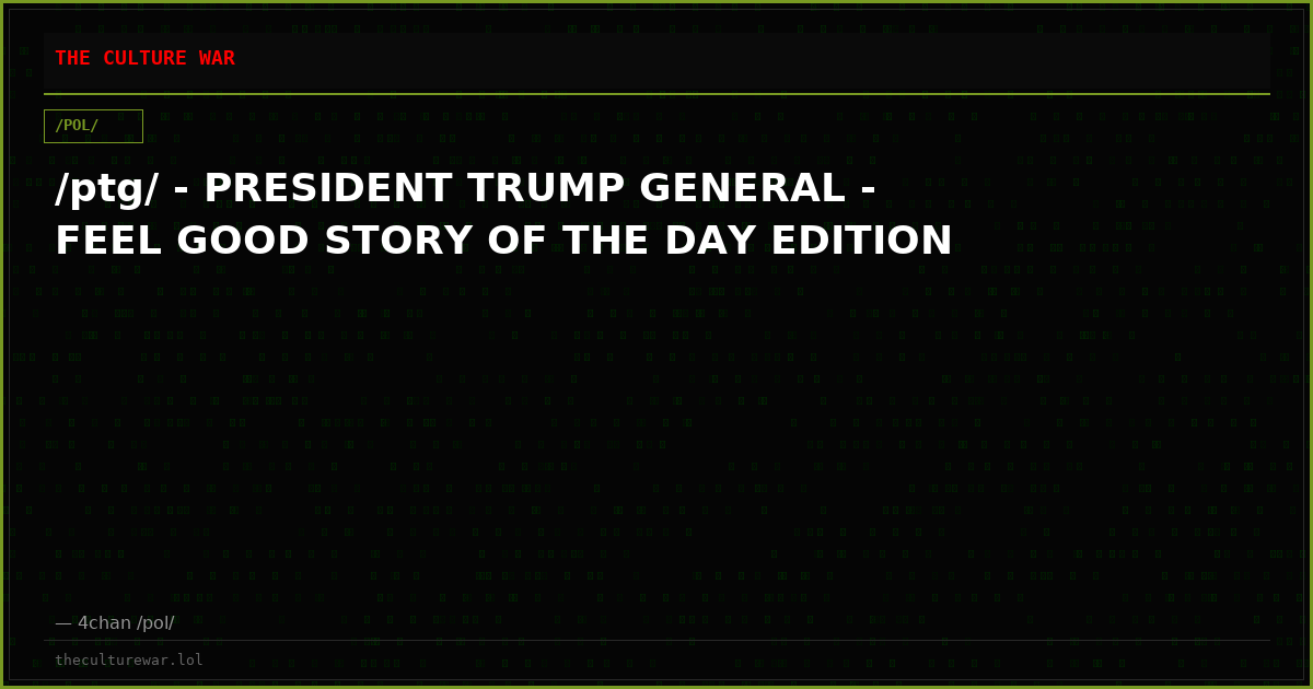 /ptg/ - PRESIDENT TRUMP GENERAL - FEEL GOOD STORY OF THE DAY EDITION