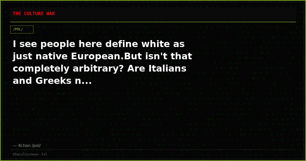 I see people here define white as just native European.But isn't that completely arbitrary? Are Italians and Greeks n...