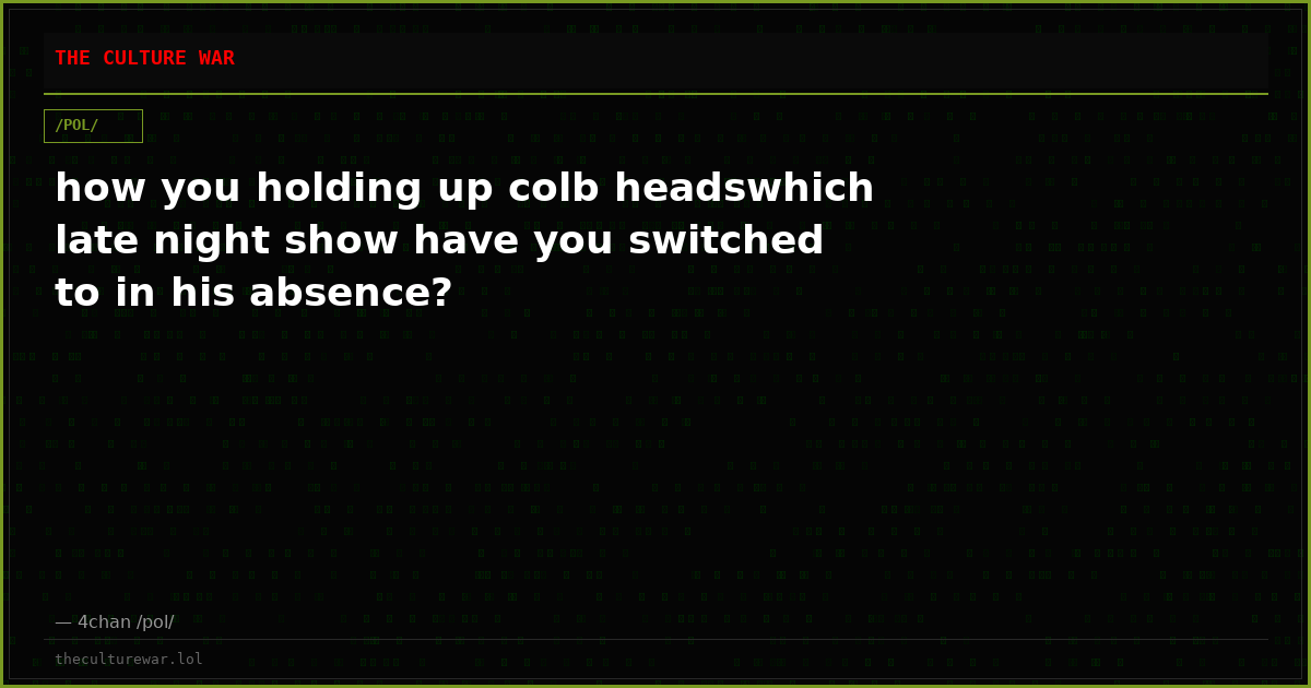how you holding up colb headswhich late night show have you switched to in his absence?